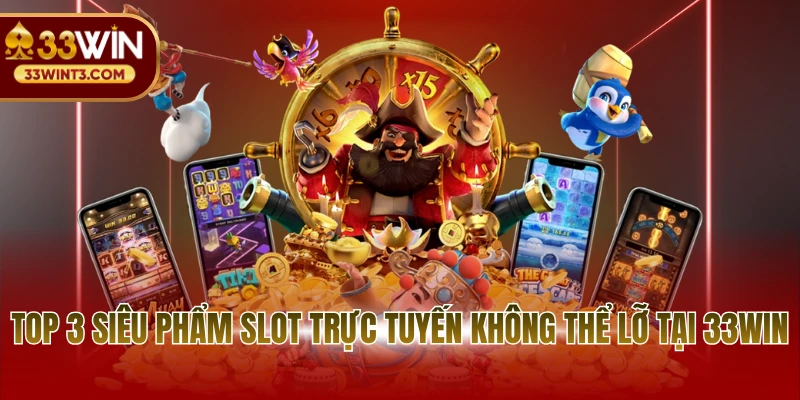 Nổ hũ 33WIN 3 Top 3 siêu phẩm slot trực tuyến không thể lỡ tại 33WIN